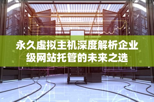 永久虚拟主机深度解析企业级网站托管的未来之选