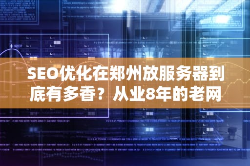SEO优化在郑州放服务器到底有多香？从业8年的老网工含泪揭秘中原IDC江湖内幕！