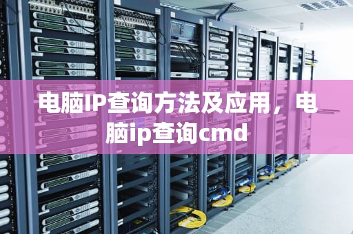 电脑IP查询方法及应用，电脑ip查询cmd