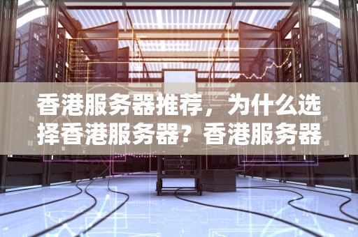 香港服务器推荐，为什么选择香港服务器？香港服务器推荐哪家