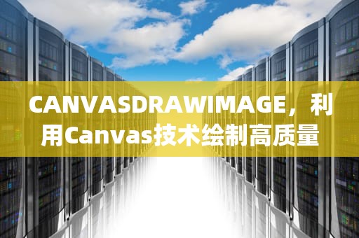CANVASDRAWIMAGE，利用Canvas技术绘制高质量图像，canvasdrawimage的用法
