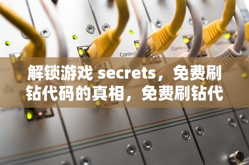 解锁游戏 secrets，免费刷钻代码的真相，免费刷钻代码是什么