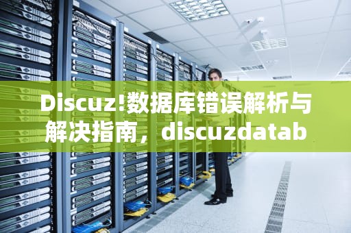 Discuz!数据库错误解析与解决指南，discuzdatabaseerror看不了论坛了