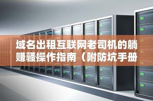 域名出租互联网老司机的躺赚骚操作指南（附防坑手册）