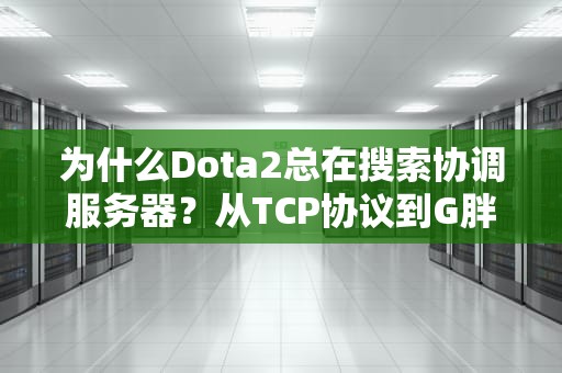 为什么Dota2总在搜索协调服务器？从TCP协议到G胖的咖啡杯，一次讲透卡连问题