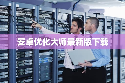 安卓优化大师最新版下载