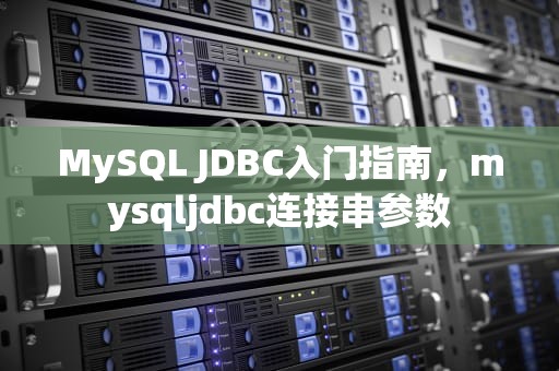 MySQL JDBC入门指南，mysqljdbc连接串参数