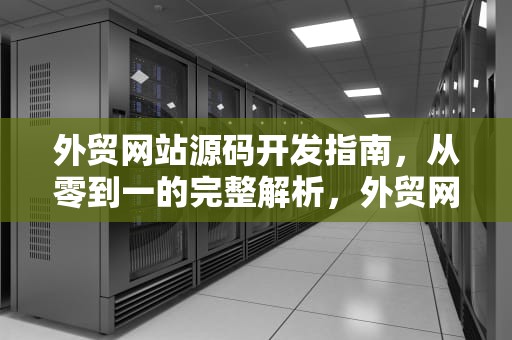 外贸网站源码开发指南，从零到一的完整解析，外贸网站源码下载