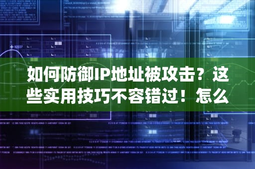 如何防御IP地址被攻击？这些实用技巧不容错过！怎么防止ip被攻击呢