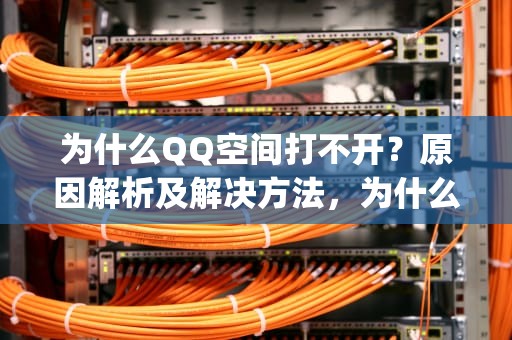 为什么QQ空间打不开？原因解析及解决方法，为什么qq空间打不开了,我的qq空间怎么打不开