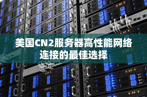 美国CN2服务器高性能网络连接的最佳选择