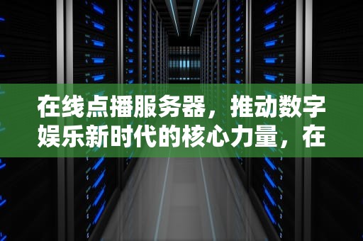 在线点播服务器，推动数字娱乐新时代的核心力量，在线点播服务器上行不够
