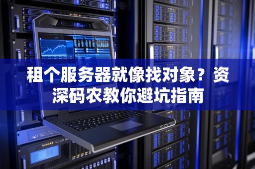 租个服务器就像找对象？资深码农教你避坑指南