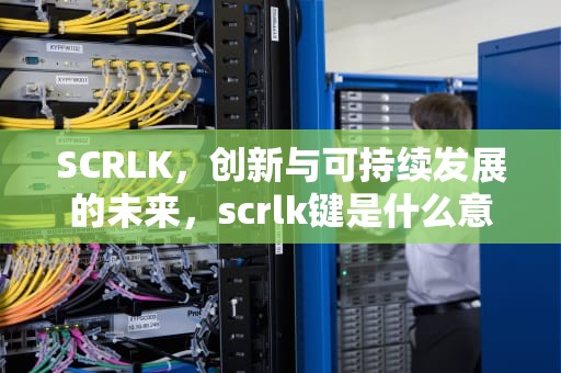 SCRLK，创新与可持续发展的未来，scrlk键是什么意思