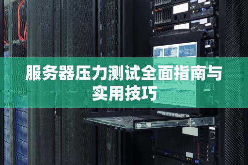 服务器压力测试全面指南与实用技巧