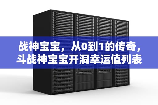 战神宝宝，从0到1的传奇，斗战神宝宝开洞幸运值列表?