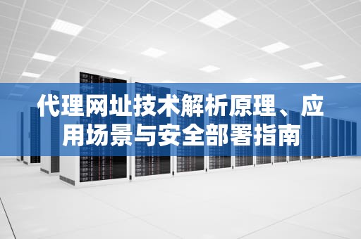 代理网址技术解析原理、应用场景与安全部署指南