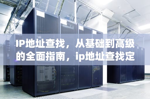 IP地址查找，从基础到高级的全面指南，ip地址查找定位