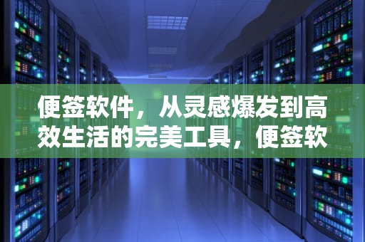 便签软件，从灵感爆发到高效生活的完美工具，便签软件哪个好用