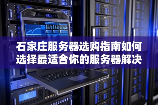 石家庄服务器选购指南如何选择最适合你的服务器解决方案
