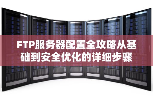 FTP服务器配置全攻略从基础到安全优化的详细步骤