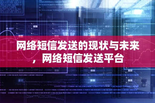 网络短信发送的现状与未来，网络短信发送平台