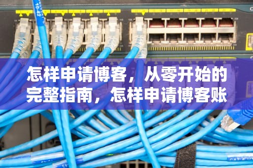 怎样申请博客，从零开始的完整指南，怎样申请博客账号