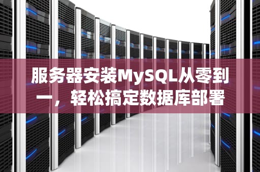 服务器安装MySQL从零到一，轻松搞定数据库部署