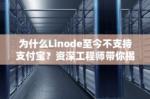 为什么Linode至今不支持支付宝？资深工程师带你揭秘背后的技术原因与替代方案