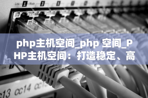 php主机空间_php 空间_PHP主机空间：打造稳定、高效的在线应用