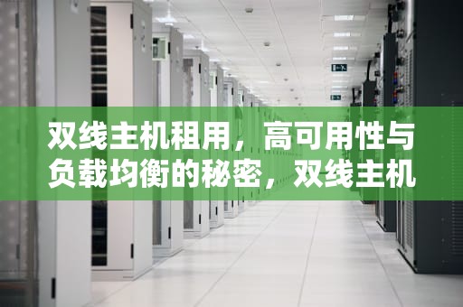 双线主机租用，高可用性与负载均衡的秘密，双线主机租用多少钱