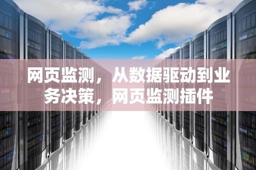 网页监测，从数据驱动到业务决策，网页监测插件