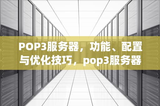 POP3服务器，功能、配置与优化技巧，pop3服务器用来_邮件