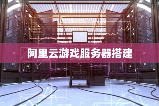 阿里云游戏服务器搭建