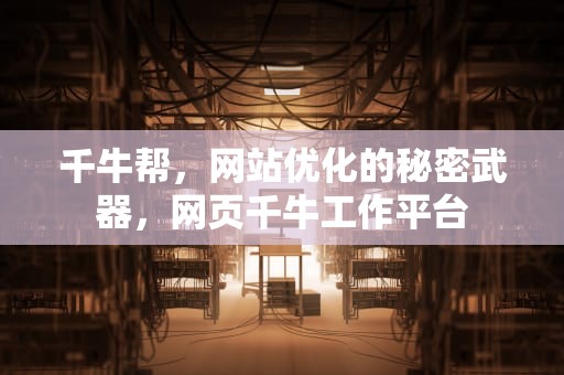 千牛帮，网站优化的秘密武器，网页千牛工作平台