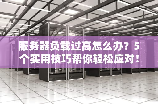 服务器负载过高怎么办？5个实用技巧帮你轻松应对！