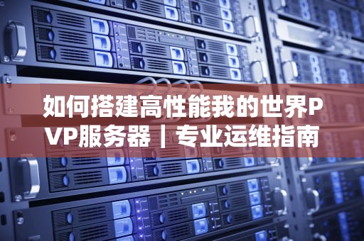 如何搭建高性能我的世界PVP服务器｜专业运维指南