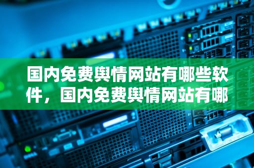 国内免费舆情网站有哪些软件，国内免费舆情网站有哪些软件8838Tv