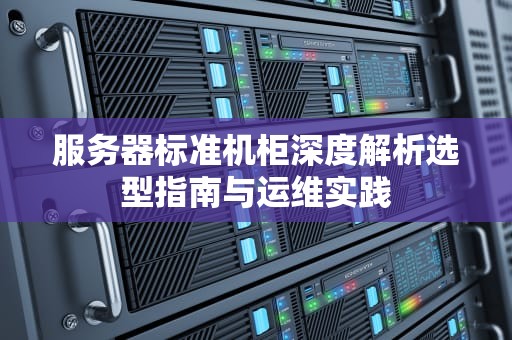 服务器标准机柜深度解析选型指南与运维实践