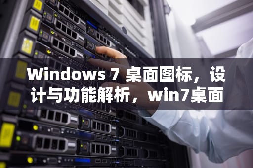 Windows 7 桌面图标，设计与功能解析，win7桌面图标大小调整
