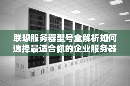 联想服务器型号全解析如何选择最适合你的企业服务器？