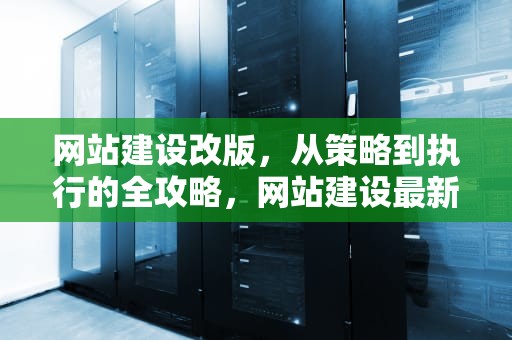 网站建设改版，从策略到执行的全攻略，网站建设最新
