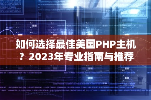 如何选择最佳美国PHP主机？2023年专业指南与推荐