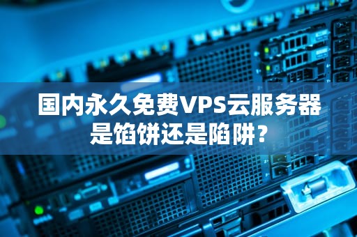 国内永久免费VPS云服务器是馅饼还是陷阱？