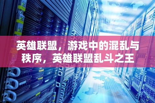 英雄联盟，游戏中的混乱与秩序，英雄联盟乱斗之王