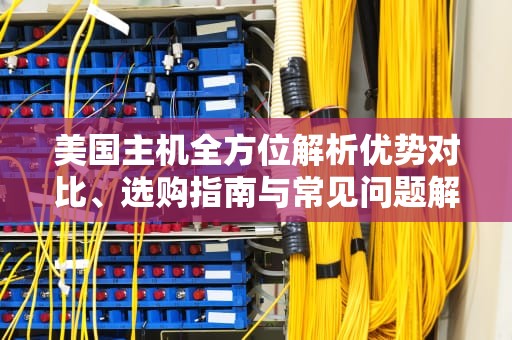 美国主机全方位解析优势对比、选购指南与常见问题解答