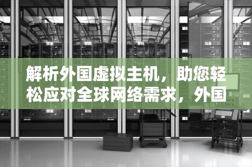 解析外国虚拟主机，助您轻松应对全球网络需求，外国虚拟主机可试用