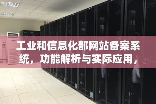 工业和信息化部网站备案系统，功能解析与实际应用，工业和信息化部网站备案系统信息变更