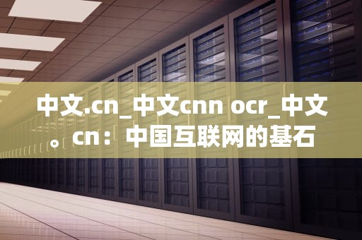 中文.cn_中文cnn ocr_中文。cn：中国互联网的基石