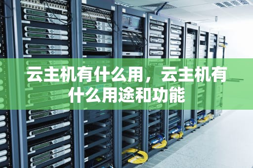 云主机有什么用，云主机有什么用途和功能